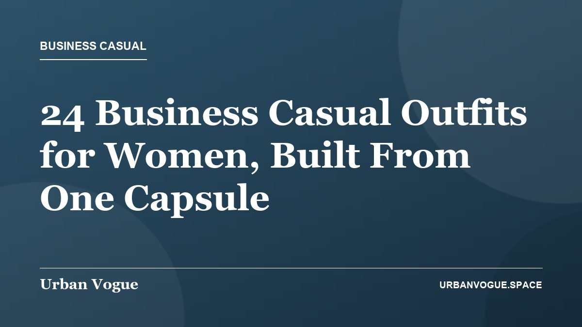 24 Business Casual Outfits for Women, Built From One Capsule - Business Casual guide
