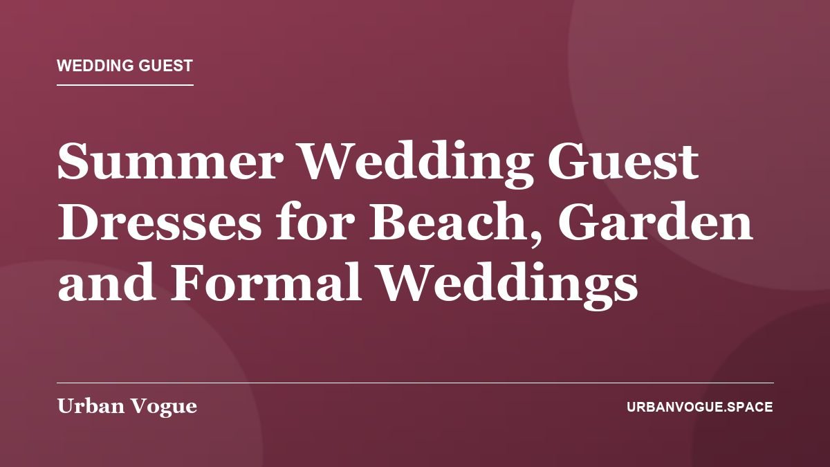 Summer Wedding Guest Dresses for Beach, Garden and Formal Weddings - Wedding Guest guide